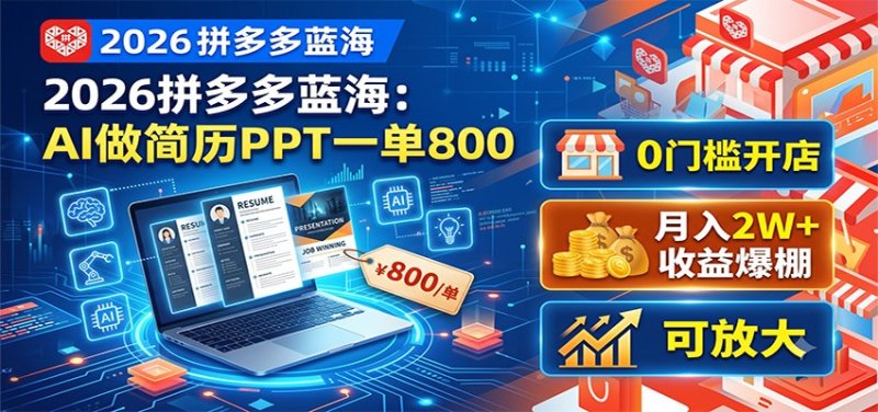 2026拼多多蓝海：AI做简历PPT一单800，0门槛开店，月入2W+，可放大网创-网赚-电商-tk-出海-AI-抖音-快手-小红书-视频号-玩法-创业-小程序-公众号-私域-s粉网创智库