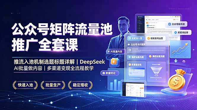 公众号矩阵流量池推广全套课，推流入池机制选题标题详解，DeepSeek AI批量做内容，多渠道变现全流程教学网创-网赚-电商-tk-出海-AI-抖音-快手-小红书-视频号-玩法-创业-小程序-公众号-私域-s粉网创智库