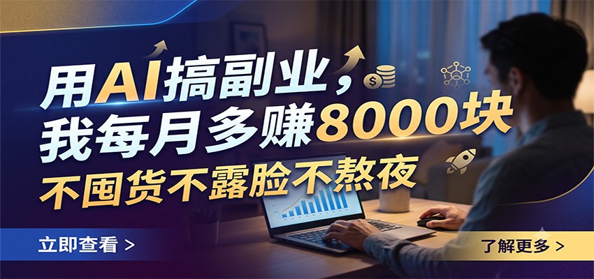 用AI搞副业,我每月多赚8000块,不囤货不露脸不熬夜 - 网创智库网创-网赚-电商-tk-出海-AI-抖音-快手-小红书-视频号-玩法-创业-小程序-公众号-私域-s粉网创智库