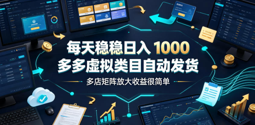 每天稳稳日入1000，多多虚拟类目自动发货，多店矩阵放大收益很简单【揭秘】 - 网创智库网创-网赚-电商-tk-出海-AI-抖音-快手-小红书-视频号-玩法-创业-小程序-公众号-私域-s粉网创智库