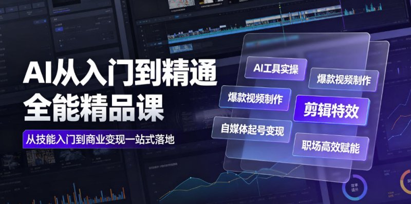 AI从入门到精通全能精品课|AI工具实操+爆款视频制作+剪辑特效+自媒体起号变现+职场高效赋能全教程网创-网赚-电商-tk-出海-AI-抖音-快手-小红书-视频号-玩法-创业-小程序-公众号-私域-s粉网创智库