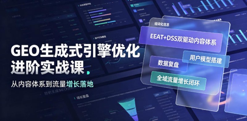 GEO生成式引擎优化进阶实战课|EEAT+DSS双驱动内容体系、用户模型搭建、数据复盘、全域流量增长闭环落地教程网创-网赚-电商-tk-出海-AI-抖音-快手-小红书-视频号-玩法-创业-小程序-公众号-私域-s粉网创智库
