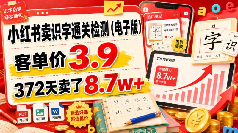 小红书卖识字通关检测(电子版),客单价3.9,372天卖了8.7w+网创-网赚-电商-tk-出海-AI-抖音-快手-小红书-视频号-玩法-创业-小程序-公众号-私域-s粉网创智库