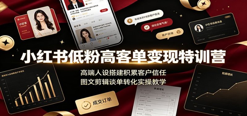 小红书低粉高客单变现特训营：高端人设搭建积累客户信任，图文剪辑谈单转化实操教学网创-网赚-电商-tk-出海-AI-抖音-快手-小红书-视频号-玩法-创业-小程序-公众号-私域-s粉网创智库