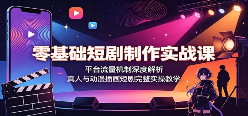 零基础短剧制作实战课：平台流量机制深度解析，真人与动漫插画短剧完整实操教学网创-网赚-电商-tk-出海-AI-抖音-快手-小红书-视频号-玩法-创业-小程序-公众号-私域-s粉网创智库