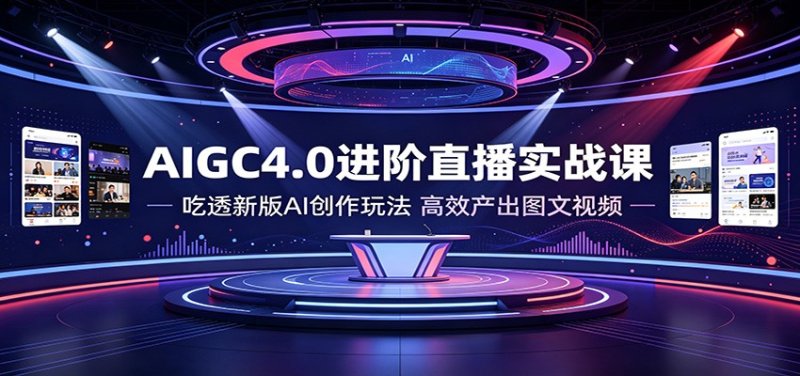 AIGC4.0进阶直播实战课:吃透新版AI创作玩法,高效产出图文视频网创-网赚-电商-tk-出海-AI-抖音-快手-小红书-视频号-玩法-创业-小程序-公众号-私域-s粉网创智库