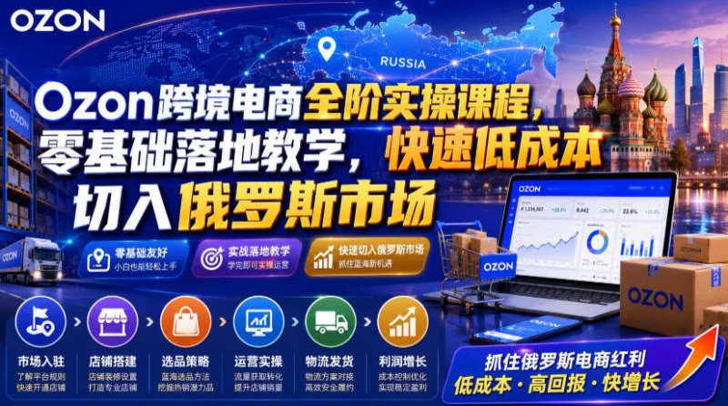 Ozon跨境电商全阶实操课程，零基础落地教学，快速低成本切入俄罗斯市场网创-网赚-电商-tk-出海-AI-抖音-快手-小红书-视频号-玩法-创业-小程序-公众号-私域-s粉网创智库