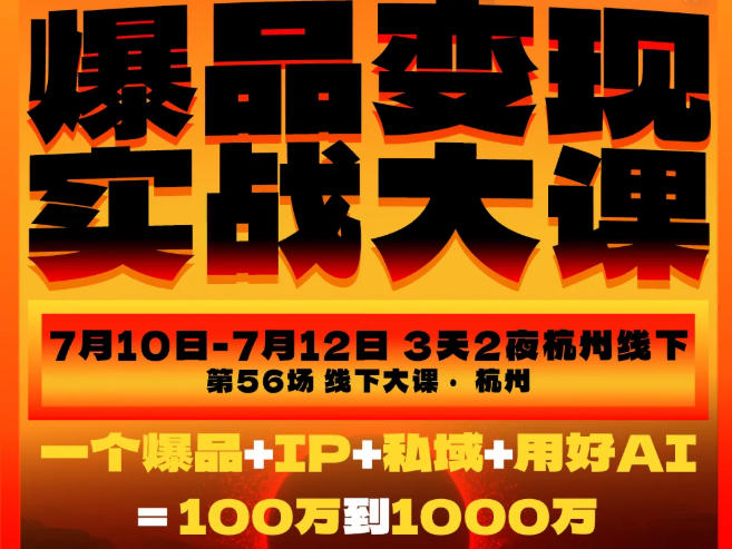 爆品变现实战大课，从爆品，到流量，到成交，一个爆品+IP+私域+用好AI=100W到1000W(7月10-12日)网创-网赚-电商-tk-出海-AI-抖音-快手-小红书-视频号-玩法-创业-小程序-公众号-私域-s粉网创智库