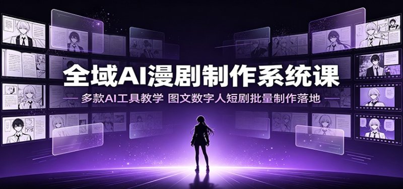 全域AI漫剧制作系统课：多款AI工具教学，图文数字人短剧批量制作落地网创-网赚-电商-tk-出海-AI-抖音-快手-小红书-视频号-玩法-创业-小程序-公众号-私域-s粉网创智库