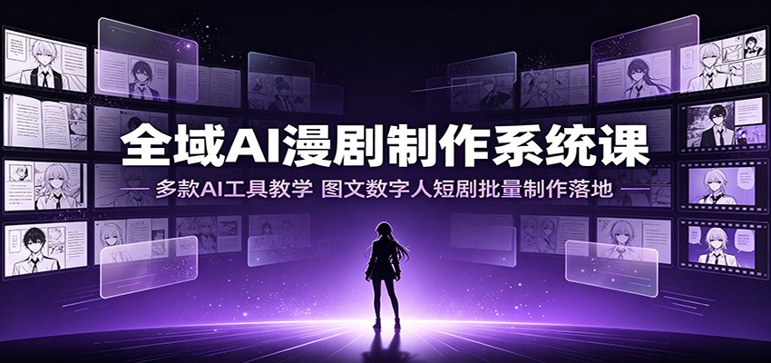 全域AI漫剧制作系统课：多款AI工具教学，图文数字人短剧批量制作落地 - 网创智库网创-网赚-电商-tk-出海-AI-抖音-快手-小红书-视频号-玩法-创业-小程序-公众号-私域-s粉网创智库