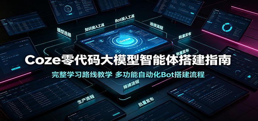 Coze零代码大模型智能体搭建指南：完整学习路线教学，多功能自动化Bot搭建流程 - 网创智库网创-网赚-电商-tk-出海-AI-抖音-快手-小红书-视频号-玩法-创业-小程序-公众号-私域-s粉网创智库