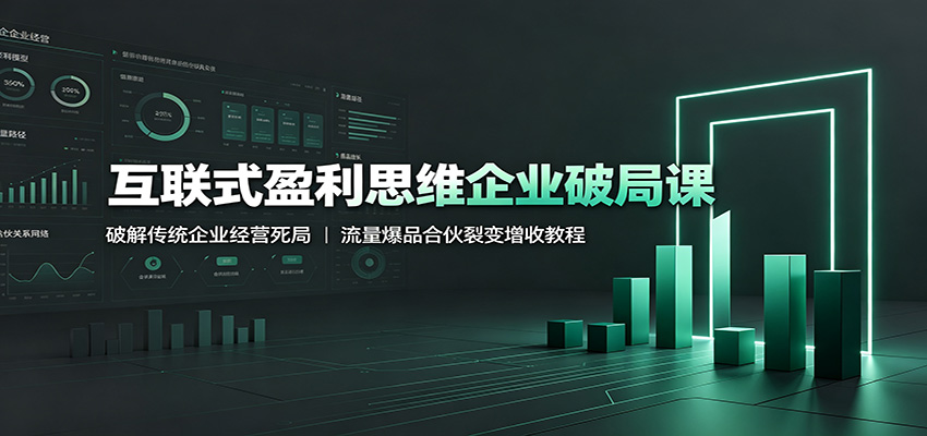 互联式盈利思维企业破局课:破解传统企业经营死局,流量爆品合伙裂变增收教程 - 网创智库网创-网赚-电商-tk-出海-AI-抖音-快手-小红书-视频号-玩法-创业-小程序-公众号-私域-s粉网创智库