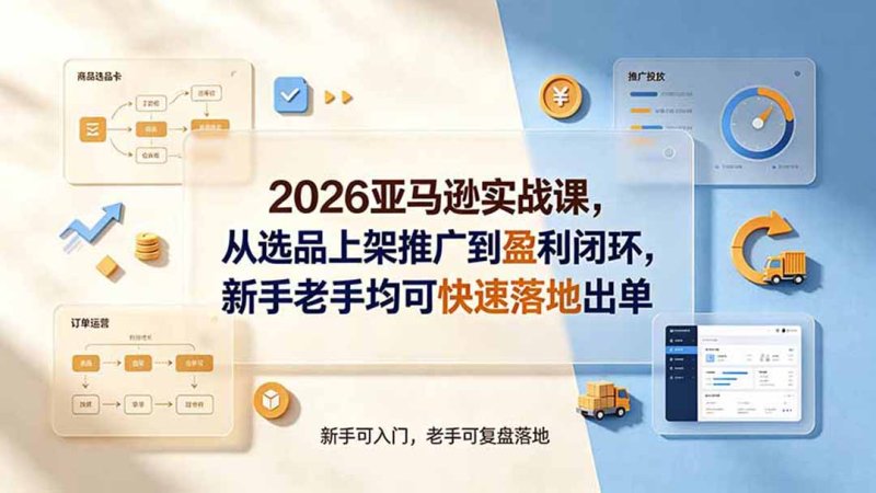 2026亚马逊实战课,从选品上架推广到盈利闭环,新手老手均可快速落地出单网创-网赚-电商-tk-出海-AI-抖音-快手-小红书-视频号-玩法-创业-小程序-公众号-私域-s粉网创智库