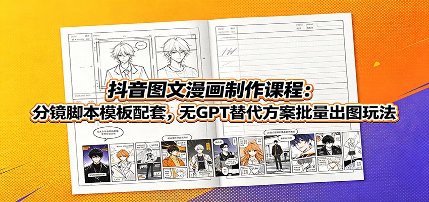 抖音图文漫画制作课程:分镜脚本模板配套,无GPT替代方案批量出图玩法 - 网创智库网创-网赚-电商-tk-出海-AI-抖音-快手-小红书-视频号-玩法-创业-小程序-公众号-私域-s粉网创智库