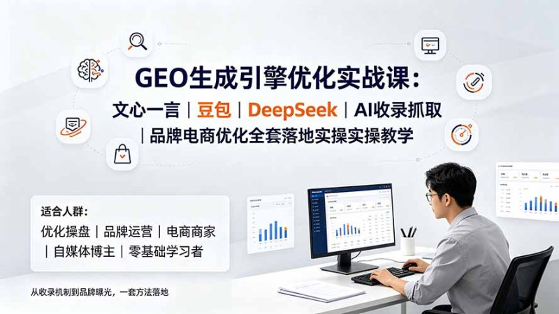 GEO生成引擎优化实战课:文心一言|豆包|DeepSeek|AI收录抓取|品牌电商优化全套落地实操教学网创-网赚-电商-tk-出海-AI-抖音-快手-小红书-视频号-玩法-创业-小程序-公众号-私域-s粉网创智库