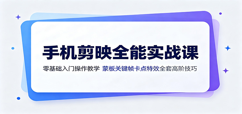 手机剪映全能实战课:零基础入门操作教学,蒙版关键帧卡点特效全套高阶技巧 - 网创智库网创-网赚-电商-tk-出海-AI-抖音-快手-小红书-视频号-玩法-创业-小程序-公众号-私域-s粉网创智库
