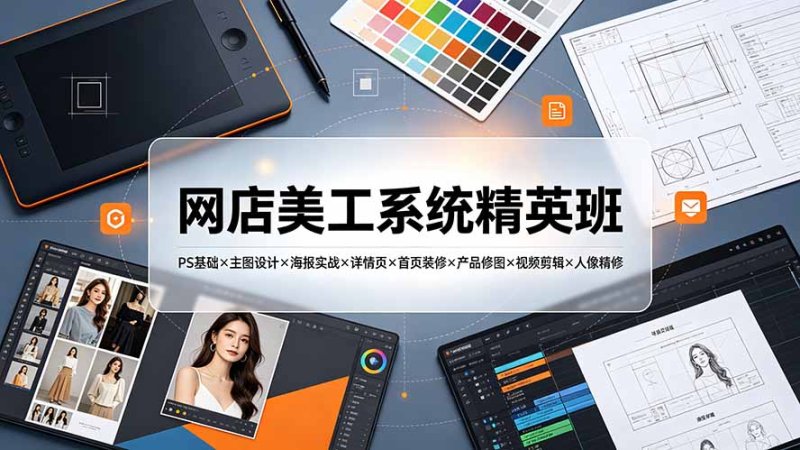 网店美工系统精英班-7月：PS基础×主图设计×海报实战×详情页×首页装修×产品修图×视频剪辑×人像精修。网创-网赚-电商-tk-出海-AI-抖音-快手-小红书-视频号-玩法-创业-小程序-公众号-私域-s粉网创智库