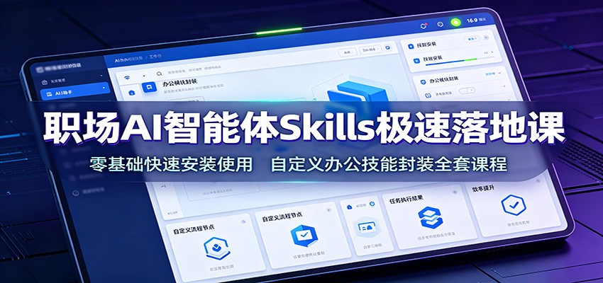 职场AI智能体Skills极速落地课:零基础快速安装使用,自定义办公技能封装全套课程 - 网创智库网创-网赚-电商-tk-出海-AI-抖音-快手-小红书-视频号-玩法-创业-小程序-公众号-私域-s粉网创智库