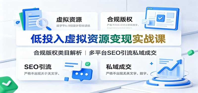 低投入虚拟资源变现实战课:合规版权类目解析,多平台SEO引流私域成交网创-网赚-电商-tk-出海-AI-抖音-快手-小红书-视频号-玩法-创业-小程序-公众号-私域-s粉网创智库