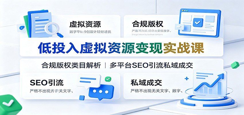 低投入虚拟资源变现实战课:合规版权类目解析,多平台SEO引流私域成交 - 网创智库网创-网赚-电商-tk-出海-AI-抖音-快手-小红书-视频号-玩法-创业-小程序-公众号-私域-s粉网创智库