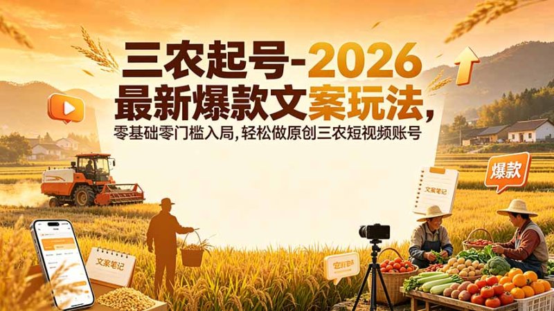 三农起号-2026 最新爆款文案玩法，零基础零门槛入局，轻松做原创三农短视频账号网创-网赚-电商-tk-出海-AI-抖音-快手-小红书-视频号-玩法-创业-小程序-公众号-私域-s粉网创智库