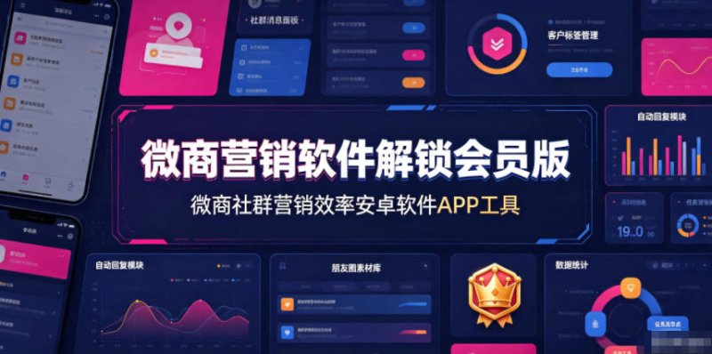 微商营销软件解锁会员版，微商社群营销效率安卓软件APP工具网创-网赚-电商-tk-出海-AI-抖音-快手-小红书-视频号-玩法-创业-小程序-公众号-私域-s粉网创智库