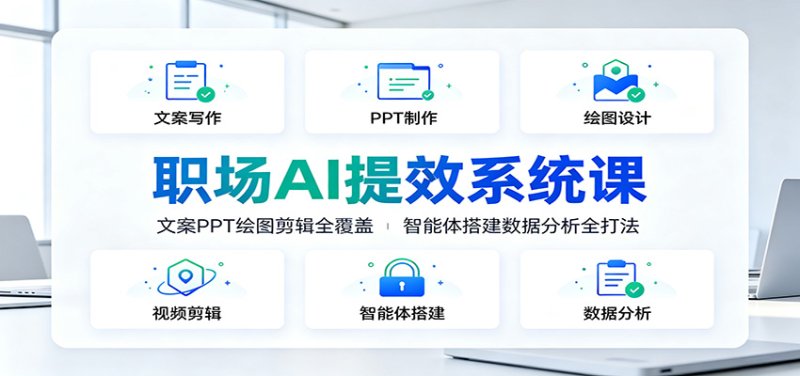 职场AI提效系统课：文案PPT绘图剪辑全覆盖，智能体搭建数据分析全打法网创-网赚-电商-tk-出海-AI-抖音-快手-小红书-视频号-玩法-创业-小程序-公众号-私域-s粉网创智库