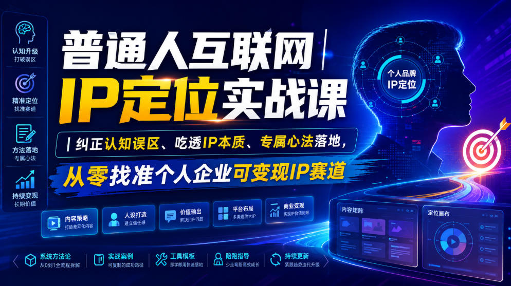 普通人互联网IP定位实战课｜纠正认知误区、吃透IP本质、专属心法落地，从零找准个人企业可变现IP赛道 - 网创智库网创-网赚-电商-tk-出海-AI-抖音-快手-小红书-视频号-玩法-创业-小程序-公众号-私域-s粉网创智库