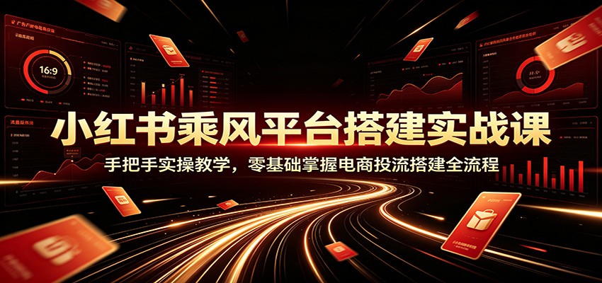 小红书乘风平台搭建实战课：手把手实操教学，零基础掌握电商投流搭建全流程 - 网创智库网创-网赚-电商-tk-出海-AI-抖音-快手-小红书-视频号-玩法-创业-小程序-公众号-私域-s粉网创智库