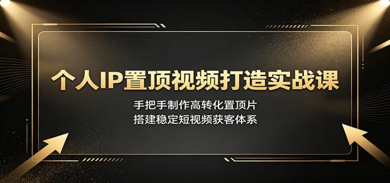 个人IP置顶视频打造实战课：手把手制作高转化置顶片，搭建稳定短视频获客体系网创-网赚-电商-tk-出海-AI-抖音-快手-小红书-视频号-玩法-创业-小程序-公众号-私域-s粉网创智库