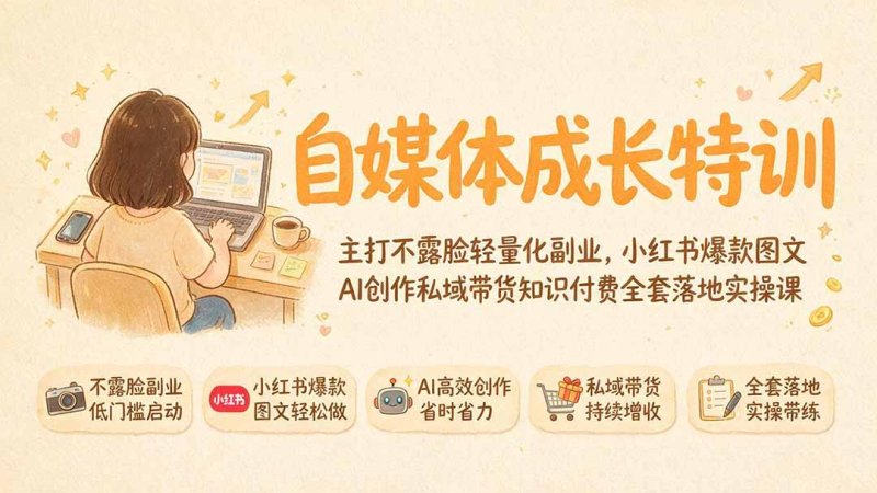 自媒体成长特训｜主打不露脸轻量化副业，小红书爆款图文AI创作私域带货知识付费全套落地实操课网创-网赚-电商-tk-出海-AI-抖音-快手-小红书-视频号-玩法-创业-小程序-公众号-私域-s粉网创智库