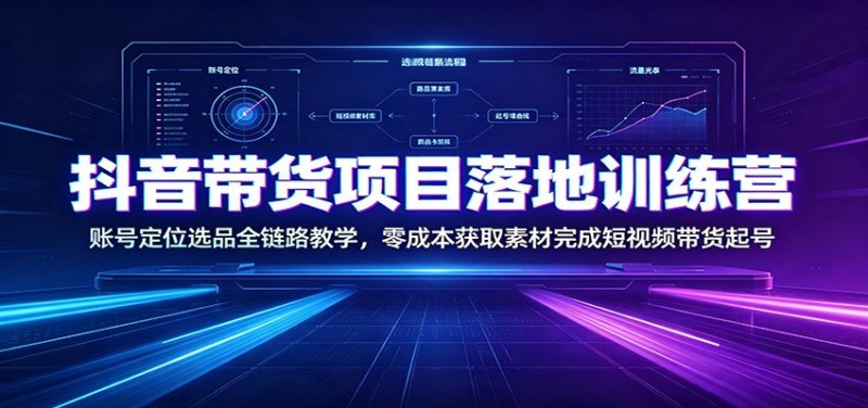 抖音带货项目落地训练营:账号定位选品全链路教学,零成本获取素材完成短视频带货起号网创-网赚-电商-tk-出海-AI-抖音-快手-小红书-视频号-玩法-创业-小程序-公众号-私域-s粉网创智库
