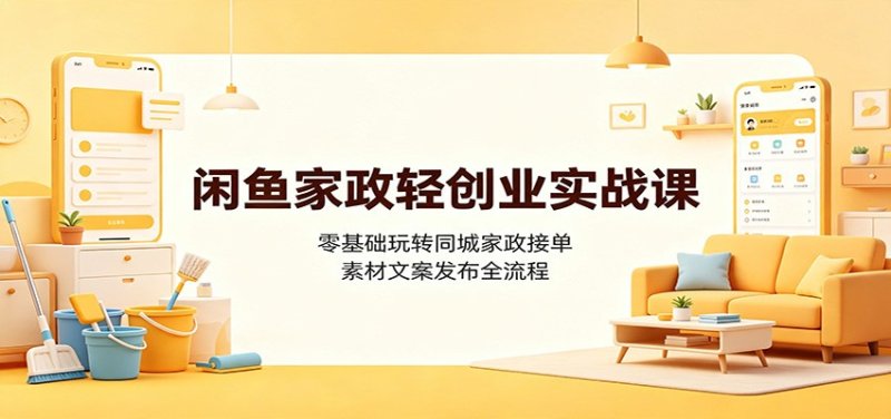 闲鱼家政轻创业实战课：零基础玩转同城家政接单，素材文案发布全流程网创-网赚-电商-tk-出海-AI-抖音-快手-小红书-视频号-玩法-创业-小程序-公众号-私域-s粉网创智库