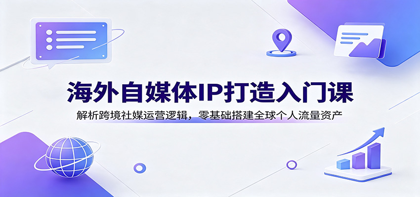 海外自媒体IP打造入门课:解析跨境社媒运营逻辑,零基础搭建全球个人流量资产 - 网创智库网创-网赚-电商-tk-出海-AI-抖音-快手-小红书-视频号-玩法-创业-小程序-公众号-私域-s粉网创智库