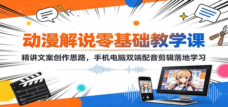 动漫解说零基础教学课：精讲文案创作思路，手机电脑双端配音剪辑落地学习网创-网赚-电商-tk-出海-AI-抖音-快手-小红书-视频号-玩法-创业-小程序-公众号-私域-s粉网创智库