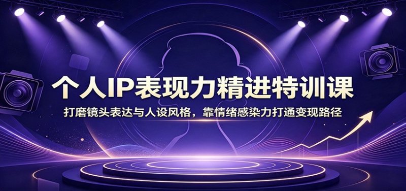 个人IP表现力精进特训课：打磨镜头表达与人设风格，靠情绪感染力打通变现路径网创-网赚-电商-tk-出海-AI-抖音-快手-小红书-视频号-玩法-创业-小程序-公众号-私域-s粉网创智库