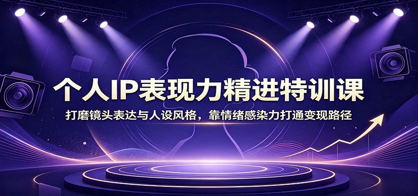 个人IP表现力精进特训课：打磨镜头表达与人设风格，靠情绪感染力打通变现路径 - 网创智库网创-网赚-电商-tk-出海-AI-抖音-快手-小红书-视频号-玩法-创业-小程序-公众号-私域-s粉网创智库