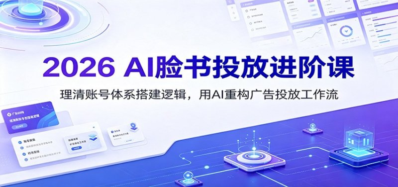 2026 AI脸书投放进阶课：理清账号体系搭建逻辑，用AI重构广告投放工作流(更新)网创-网赚-电商-tk-出海-AI-抖音-快手-小红书-视频号-玩法-创业-小程序-公众号-私域-s粉网创智库