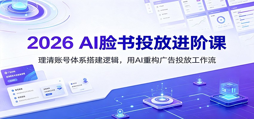 2026 AI脸书投放进阶课:理清账号体系搭建逻辑,用AI重构广告投放工作流(更新) - 网创智库网创-网赚-电商-tk-出海-AI-抖音-快手-小红书-视频号-玩法-创业-小程序-公众号-私域-s粉网创智库