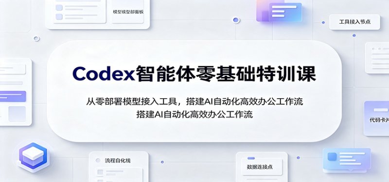 Codex智能体零基础特训课：从零部署模型接入工具，搭建AI自动化高效办公工作流网创-网赚-电商-tk-出海-AI-抖音-快手-小红书-视频号-玩法-创业-小程序-公众号-私域-s粉网创智库