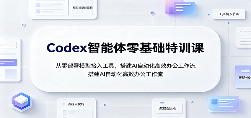 Codex智能体零基础特训课：从零部署模型接入工具，搭建AI自动化高效办公工作流 - 网创智库网创-网赚-电商-tk-出海-AI-抖音-快手-小红书-视频号-玩法-创业-小程序-公众号-私域-s粉网创智库