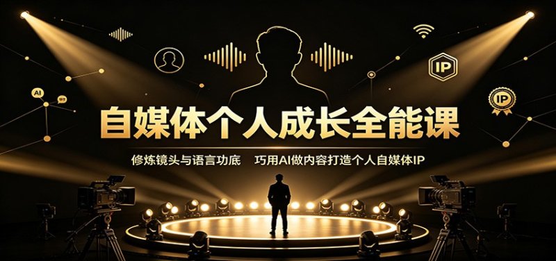 自媒体个人成长全能课：修炼镜头与语言功底，巧用AI做内容打造个人自媒体IP网创-网赚-电商-tk-出海-AI-抖音-快手-小红书-视频号-玩法-创业-小程序-公众号-私域-s粉网创智库