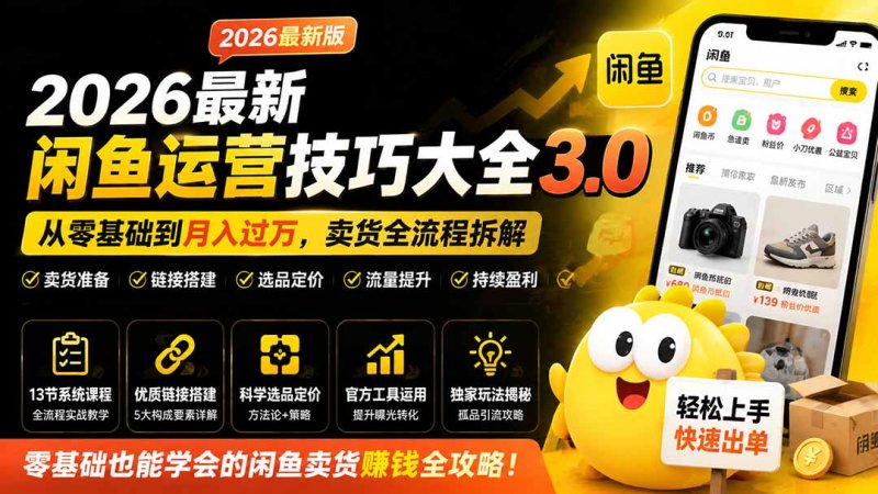 2026最新闲鱼运营技巧大全3.0；从零基础到月入过万，卖货准备、链接搭建到选品定价全拆解网创-网赚-电商-tk-出海-AI-抖音-快手-小红书-视频号-玩法-创业-小程序-公众号-私域-s粉网创智库