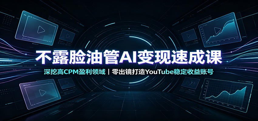 不露脸油管AI变现速成课:深挖高CPM盈利领域,零出镜打造YouTube稳定收益账号 - 网创智库网创-网赚-电商-tk-出海-AI-抖音-快手-小红书-视频号-玩法-创业-小程序-公众号-私域-s粉网创智库