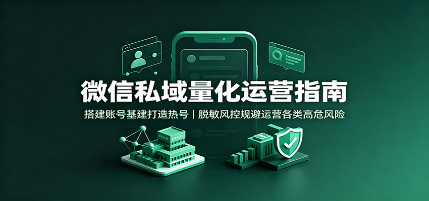 微信私域量化运营指南:搭建账号基建打造热号,脱敏风控规避运营各类高危风险 - 网创智库网创-网赚-电商-tk-出海-AI-抖音-快手-小红书-视频号-玩法-创业-小程序-公众号-私域-s粉网创智库