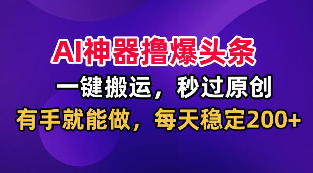AI神器撸爆头条，一键搬运，秒过原创，有手就能做，每天稳定200+【揭秘】网创-网赚-电商-tk-出海-AI-抖音-快手-小红书-视频号-玩法-创业-小程序-公众号-私域-s粉网创智库