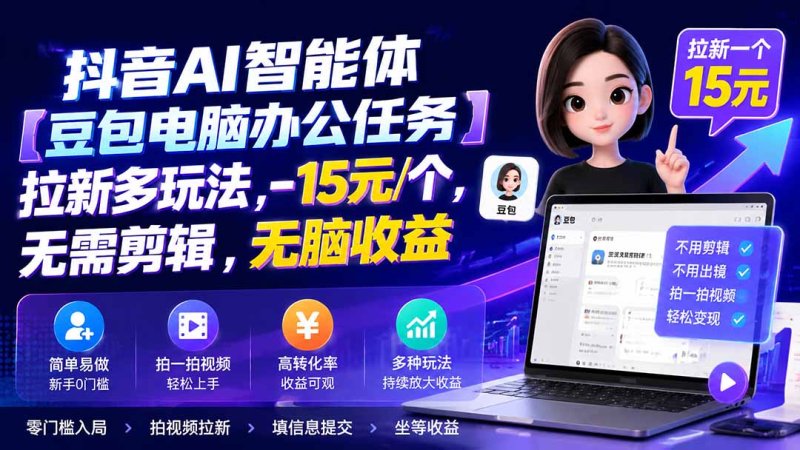 抖音AI智能体【豆包电脑办公任务】拉新多玩法 15元/个，无需剪辑，无脑收益网创-网赚-电商-tk-出海-AI-抖音-快手-小红书-视频号-玩法-创业-小程序-公众号-私域-s粉网创智库