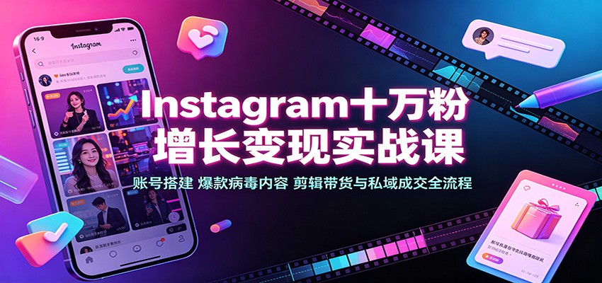 Instagram十万粉增长变现实战课:账号搭建、爆款病毒内容、剪辑带货与私域成交全流程 - 网创智库网创-网赚-电商-tk-出海-AI-抖音-快手-小红书-视频号-玩法-创业-小程序-公众号-私域-s粉网创智库