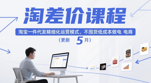 淘差价课程，淘宝一件代发精细化运营模式，不囤货低成本做电商(更新26年8月)网创-网赚-电商-tk-出海-AI-抖音-快手-小红书-视频号-玩法-创业-小程序-公众号-私域-s粉网创智库