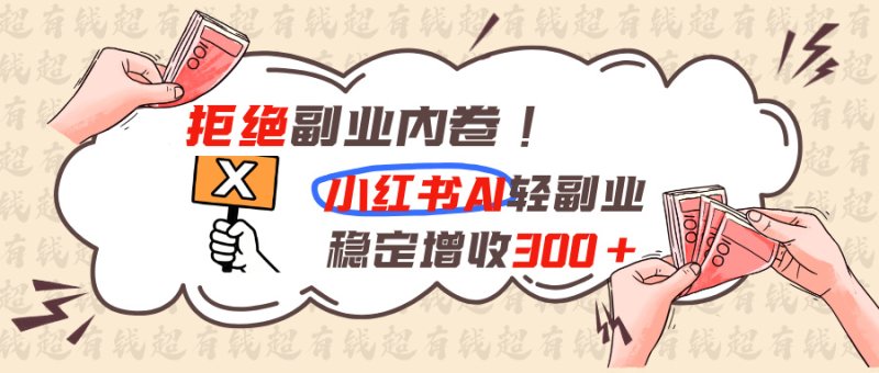 拒绝副业内卷!小红书 AI轻副业稳定增收300+网创-网赚-电商-tk-出海-AI-抖音-快手-小红书-视频号-玩法-创业-小程序-公众号-私域-s粉网创智库